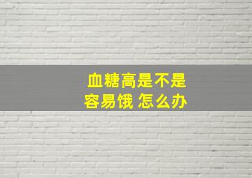 血糖高是不是容易饿 怎么办